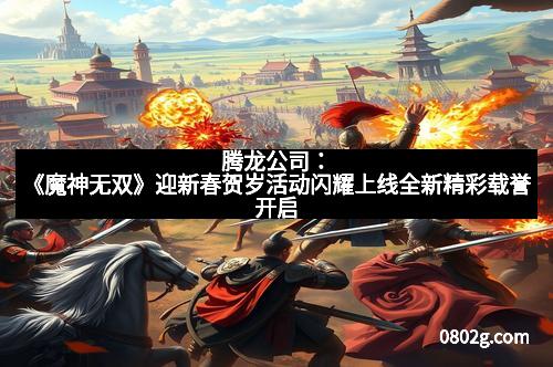 腾龙公司：《魔神无双》迎新春贺岁活动闪耀上线全新精彩载誉开启