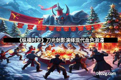 《纵横时空》刀光剑影演绎现代血色浪漫